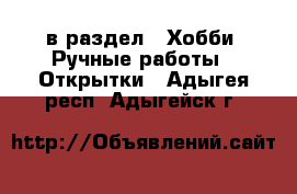  в раздел : Хобби. Ручные работы » Открытки . Адыгея респ.,Адыгейск г.
